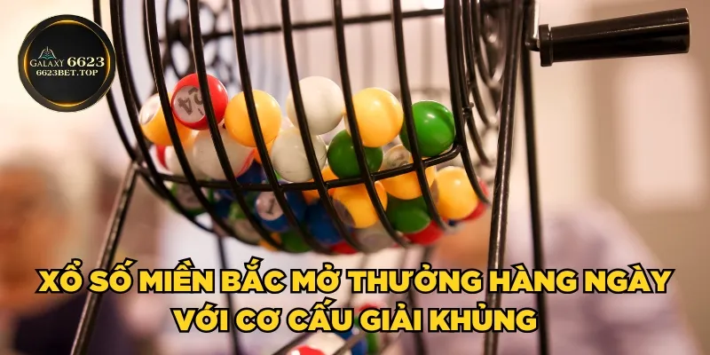 Xổ số miền Bắc mở thưởng hàng ngày với cơ cấu giải khủng