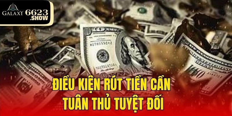 Điều kiện rút tiền cần tuân thủ tuyệt đối