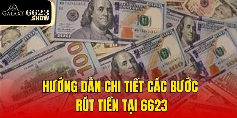 Hướng dẫn chi tiết các bước rút tiền tại 6623